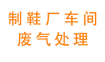 鞋廠車間產生的廢氣改怎么處理？